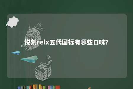 悦刻relx五代国标有哪些口味	？ 